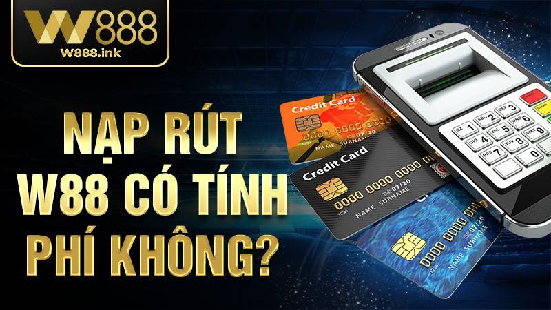 W88 37 Nạp rút W88 có tính phí không?