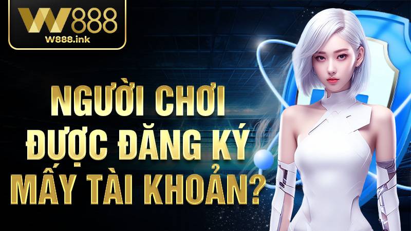 W88 35 Người chơi được đăng ký mấy tài khoản W88?